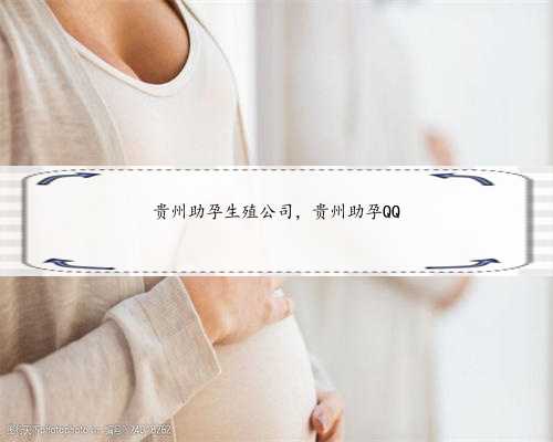 贵州助孕生殖公司，贵州助孕QQ
