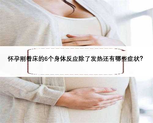 怀孕刚着床的6个身体反应除了发热还有哪些症状？