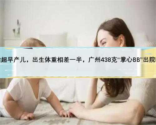 双胎超早产儿，出生体重相差一半，广州438克“掌心BB”出院啦！