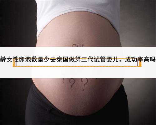 高龄女性卵泡数量少去泰国做第三代试管婴儿，成功率高吗？